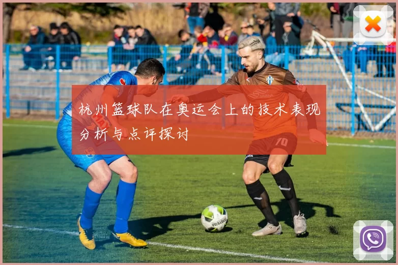 杭州篮球队在奥运会上的技术表现分析与点评探讨