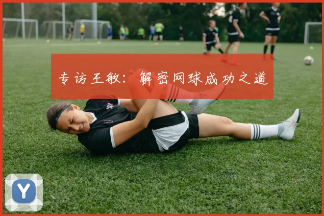 专访王敏：解密网球成功之道