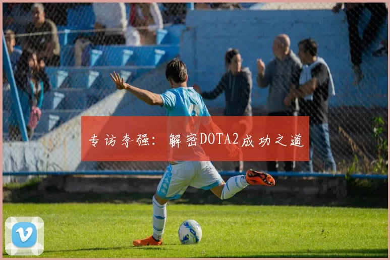 专访李强：解密DOTA2成功之道