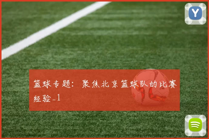 篮球专题：聚焦北京篮球队的比赛经验_1