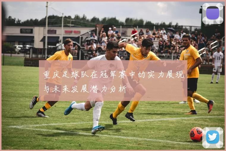 重庆足球队在冠军赛中的实力展现与未来发展潜力分析