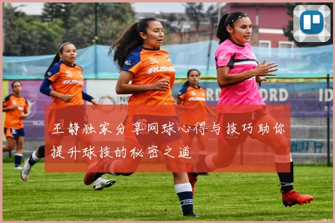 王静独家分享网球心得与技巧助你提升球技的秘密之道