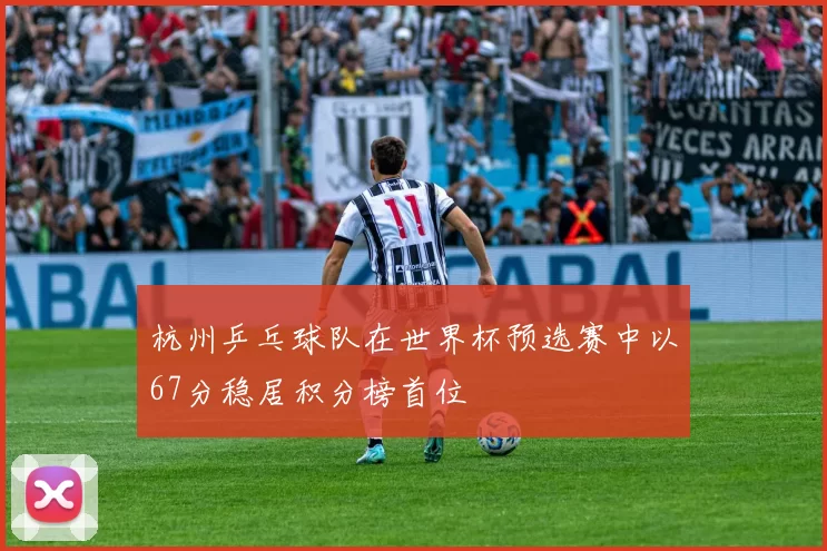 杭州乒乓球队在世界杯预选赛中以67分稳居积分榜首位