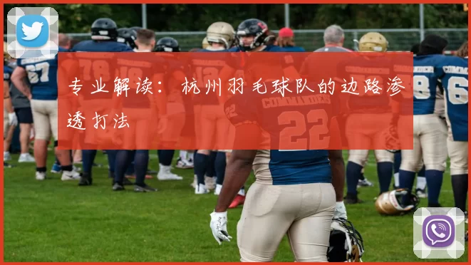 专业解读：杭州羽毛球队的边路渗透打法