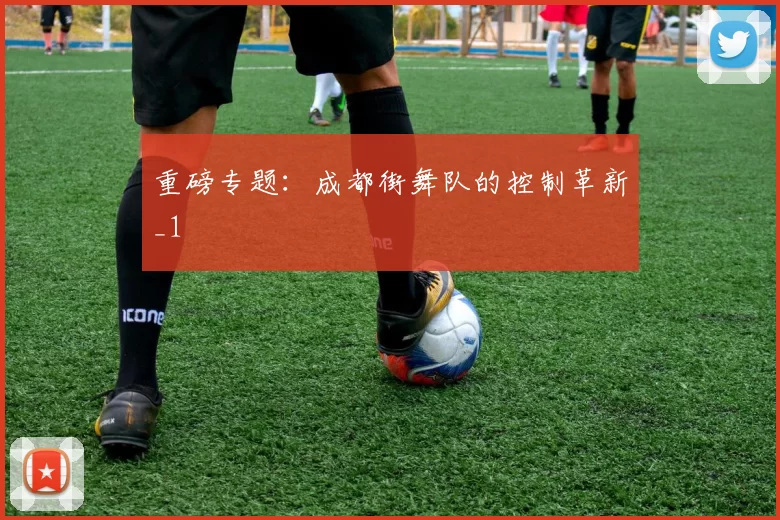 重磅专题：成都街舞队的控制革新_1