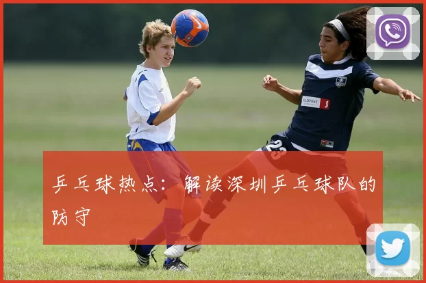 乒乓球热点：解读深圳乒乓球队的防守