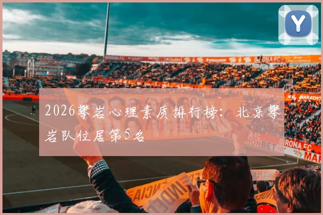 2026攀岩心理素质排行榜：北京攀岩队位居第5名